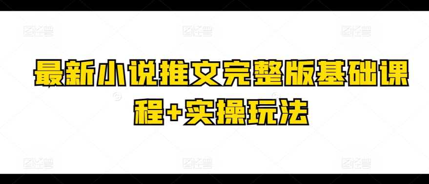 最新小说推文完整版基础课程+实操玩法-大兵轻创资源库