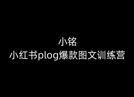 小铭-小红书plog爆款图文训练营，教你从0-1做小红书-大兵轻创资源库