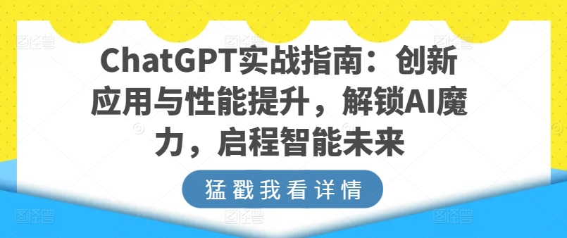 ChatGPT实战指南：创新应用与性能提升，解锁AI魔力，启程智能未来-大兵轻创资源库