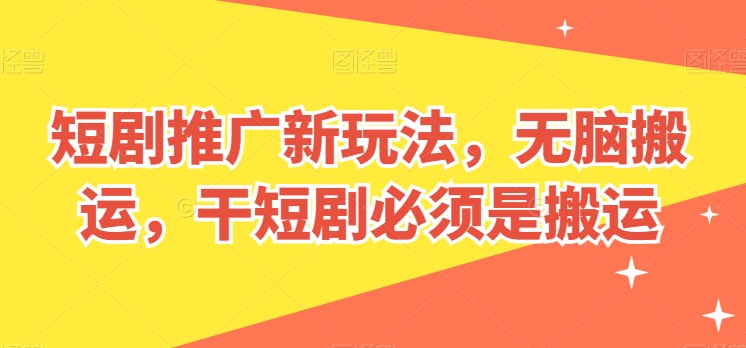 短剧推广新玩法，无脑搬运，干短剧必须是搬运【揭秘】-大兵轻创资源库