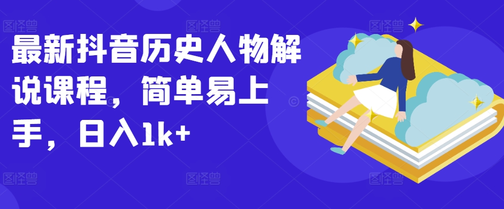 最新抖音历史人物解说课程，简单易上手，日入1k+-大兵轻创资源库