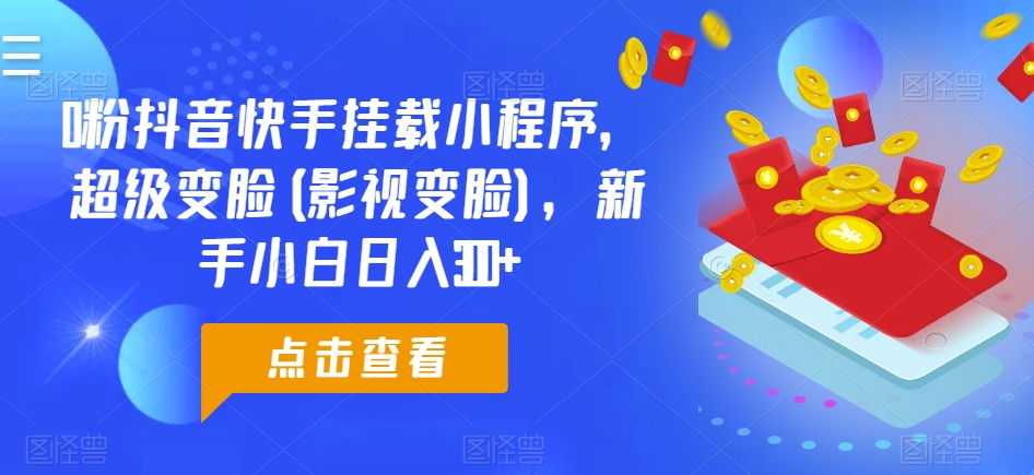 0粉抖音快手挂载小程序，超级变脸(影视变脸)，新手小白日入300+【揭秘】-大兵轻创资源库