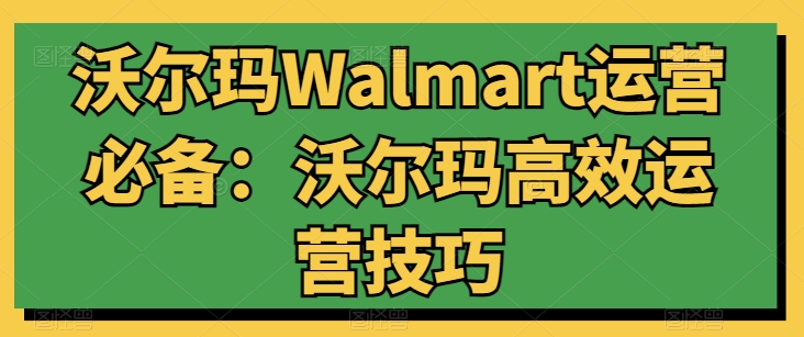 沃尔玛Walmart运营必备：沃尔玛高效运营技巧-大兵轻创资源库