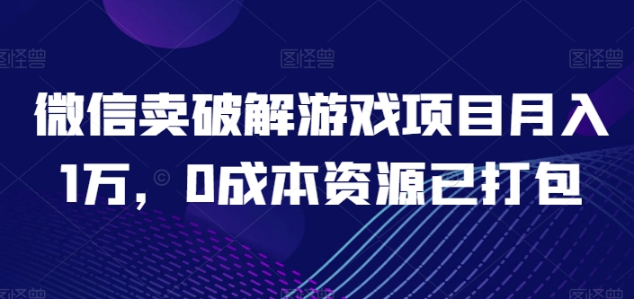 微信卖破解游戏项目月入1万，0成本资源已打包【揭秘】-大兵轻创资源库