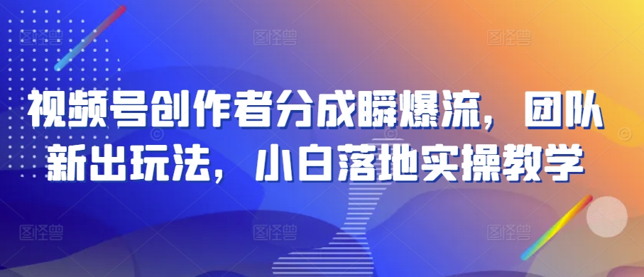 视频号创作者分成瞬爆流，团队新出玩法，小白落地实操教学【揭秘】-大兵轻创资源库