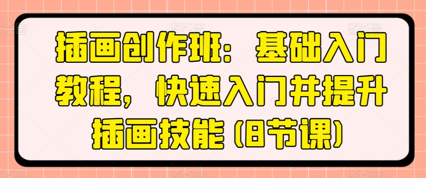 插画创作班：基础入门教程，快速入门并提升插画技能(8节课)-大兵轻创资源库