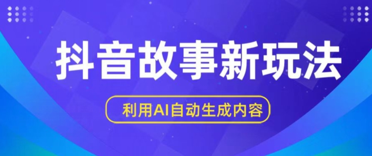 抖音故事新玩法，利用AI自动生成原创内容，新手日入一到三张【揭秘】-大兵轻创资源库