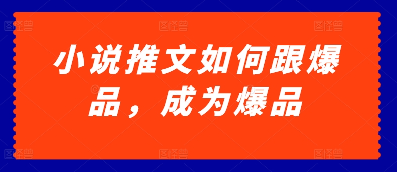 小说推文如何跟爆品，成为爆品【揭秘】-大兵轻创资源库