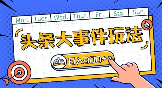 头条最新大事件玩法头条首发，可矩阵操作，单号日入一两张【揭秘】-大兵轻创资源库