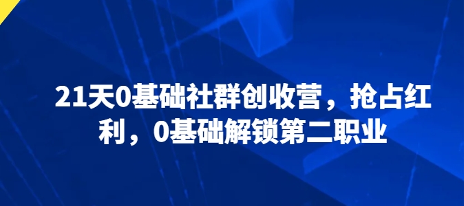 21天0基础社群创收营，抢占红利，0基础解锁第二职业-大兵轻创资源库
