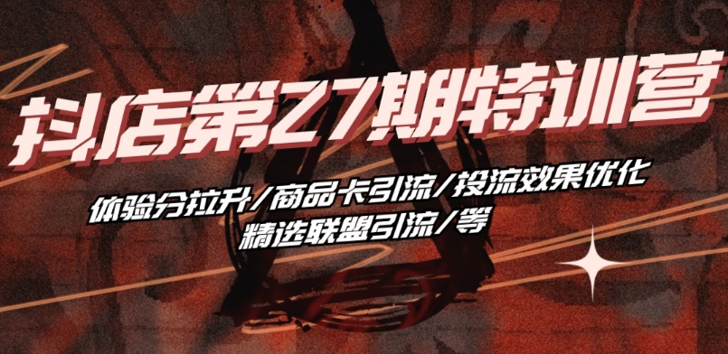 抖音小店·第27期特训营 体验分拉升/商品卡引流/投流效果优化/精选联盟引流/等-大兵轻创资源库