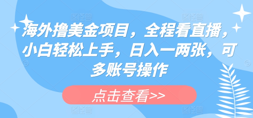 海外撸美金项目，全程看直播，小白轻松上手，日入一两张，可多账号操作【揭秘】-大兵轻创资源库