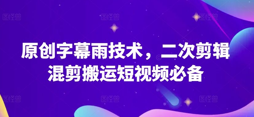 原创字幕雨技术，二次剪辑混剪搬运短视频必备【揭秘】-大兵轻创资源库