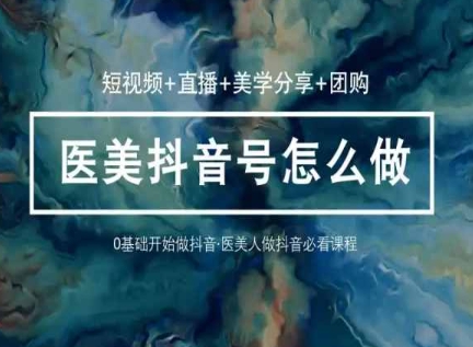 玩转医美抖音短视频与直播，36堂网课学逻辑(短视频+直播+美学分享+团购)-大兵轻创资源库