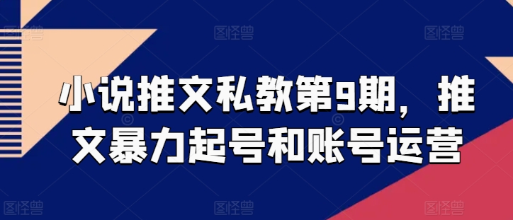 小说推文私教第9期，推文暴力起号和账号运营-大兵轻创资源库