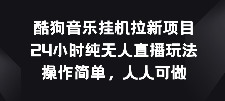 酷狗音乐挂JI拉新项目，24小时纯无人直播玩法，操作简单人人可做【揭秘】-大兵轻创资源库