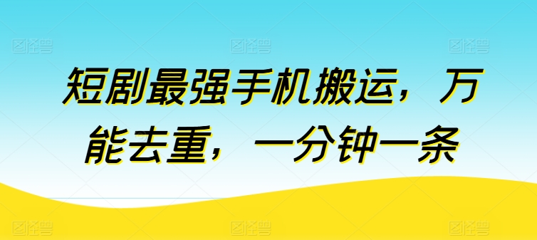 短剧最强手机搬运，万能去重，一分钟一条-大兵轻创资源库