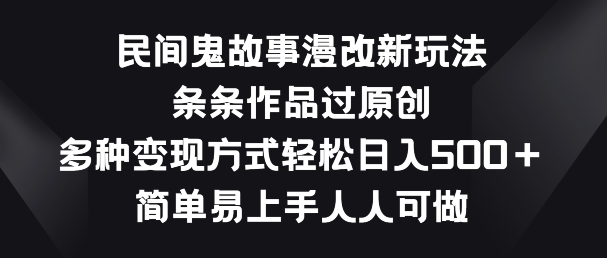 民间鬼故事漫改新玩法，条条作品过原创，多种变现方式，简单易上手人人可做【揭秘】-大兵轻创资源库