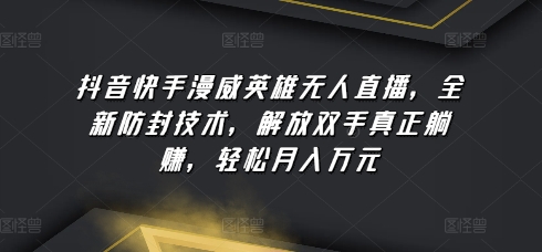 抖音快手漫威英雄无人直播，全新防封技术，解放双手真正躺赚，轻松月入万元【揭秘】-大兵轻创资源库