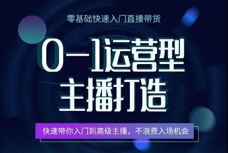 0-1运营型主播打造，​快速带你入门高级主播，不浪费入场机会-大兵轻创资源库