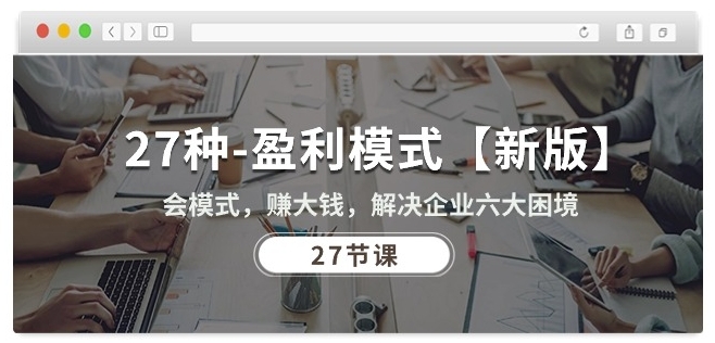 27种盈利模式【新版】会模式，赚大钱，解决企业六大困境 (27节课)-大兵轻创资源库