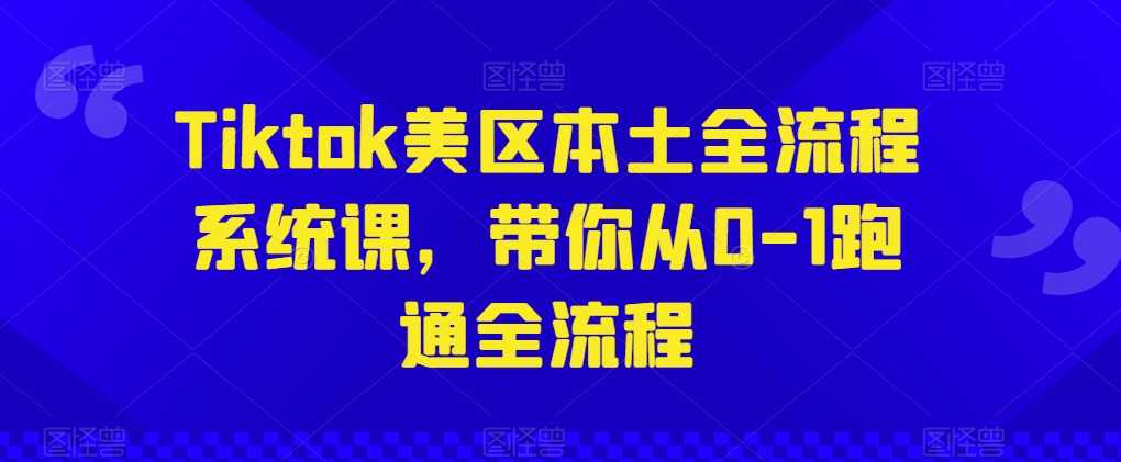 Tiktok美区本土全流程系统课，带你从0-1跑通全流程-大兵轻创资源库