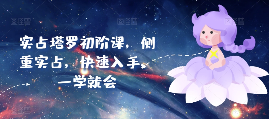 实占塔罗初阶课，侧重实占，快速入手，一学就会-大兵轻创资源库