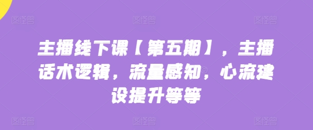 主播线下课【第五期】，主播话术逻辑，流量感知，心流建设提升等等-大兵轻创资源库