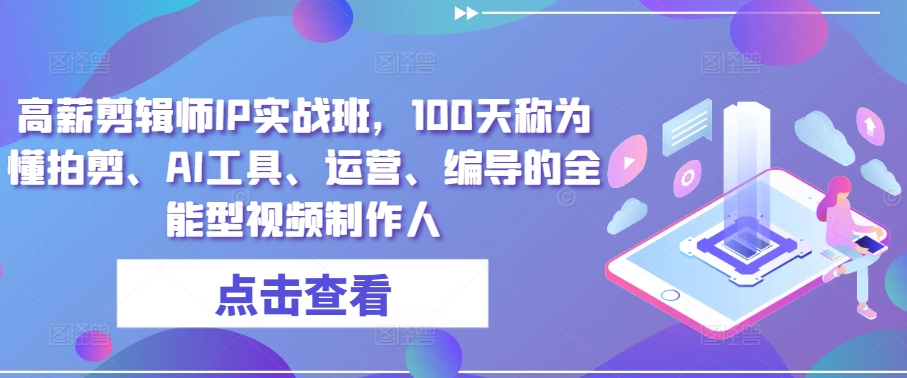 高薪剪辑师IP实战班，100天称为懂拍剪、AI工具、运营、编导的全能型视频制作人-大兵轻创资源库