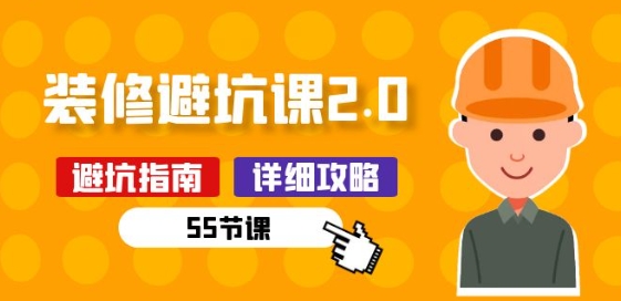 新手装修 避坑课2.0：装修之前一定要做好功课(55节课)-大兵轻创资源库