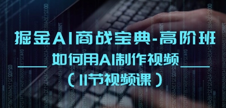 掘金AI商战宝典-高阶班：如何用AI制作视频(11节视频课)-大兵轻创资源库