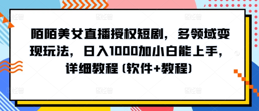 陌陌美女直播授权短剧，多领域变现玩法，日入1000加小白能上手，详细教程(软件+教程)【揭秘】-大兵轻创资源库