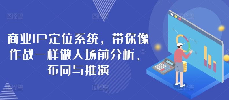 商业IP定位系统，带你像作战一样做入场前分析、布同与推演-大兵轻创资源库