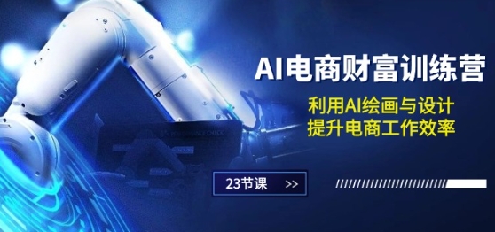 AI电商-财富训练营：利用AI绘画与设计，提升电商工作效率(23节课)-大兵轻创资源库