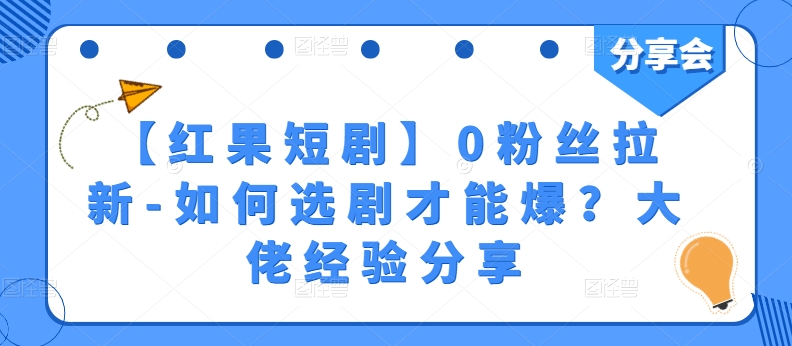【红果短剧】0粉丝拉新-如何选剧才能爆？大佬经验分享-大兵轻创资源库