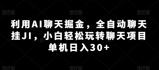 利用AI聊天掘金，全自动聊天挂JI，小白轻松玩转聊天项目 单机日入30+【揭秘】-大兵轻创资源库