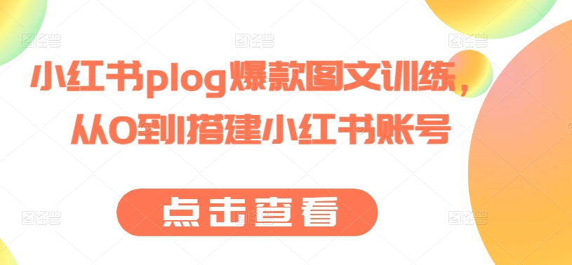 小红书plog爆款图文训练，从0到1搭建小红书账号-大兵轻创资源库