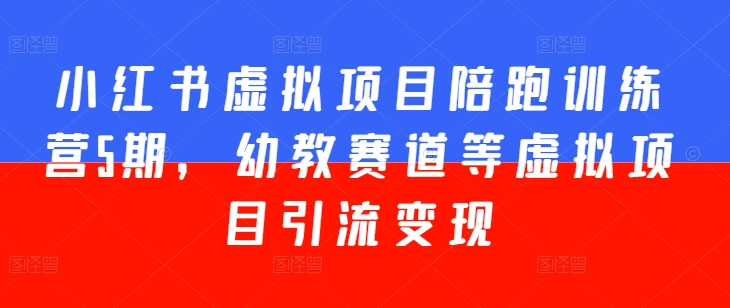 小红书虚拟项目陪跑训练营5期，幼教赛道等虚拟项目引流变现-大兵轻创资源库