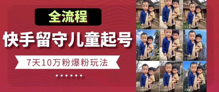 快手留守儿童博同情起号，7天10万粉爆粉玩法，全流程-大兵轻创资源库