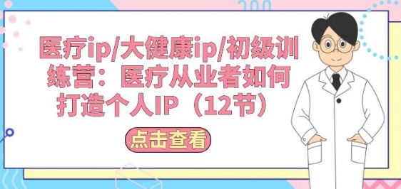 医疗ip/大健康ip/初级训练营：医疗从业者如何打造个人IP(12节)-大兵轻创资源库