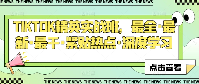 TIKTOK精英实战班，最全·最新·最干·紧贴热点·深度学习-大兵轻创资源库