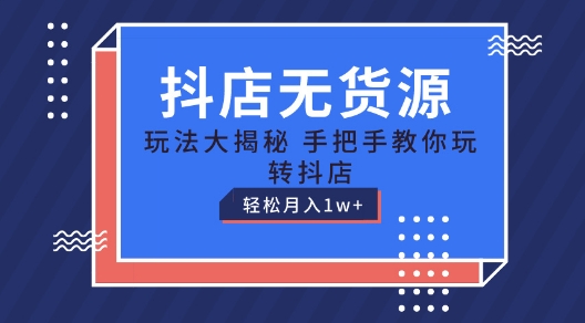 抖店无货源玩法，保姆级教程手把手教你玩转抖店，轻松月入1W+【揭秘】-大兵轻创资源库