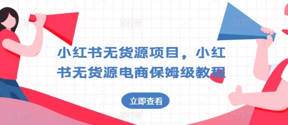小红书无货源项目，小红书无货源电商保姆级教程【揭秘】-大兵轻创资源库