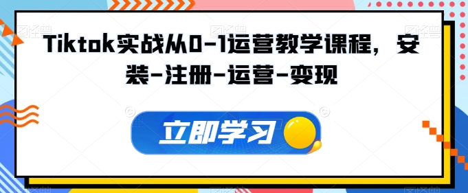 Tiktok实战从0-1运营教学课程，安装-注册-运营-变现-大兵轻创资源库