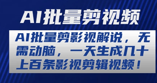 AI批量剪影视解说，无需动脑，一天生成几十上百条影视剪辑视频【揭秘】-大兵轻创资源库