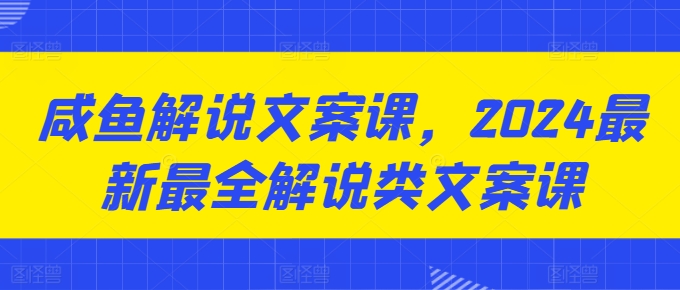咸鱼解说文案课，2024最新最全解说类文案课-大兵轻创资源库