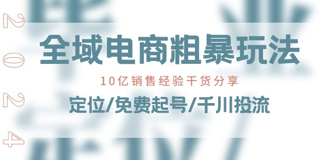 全域电商-粗暴玩法课：10亿销售经验干货分享!定位/免费起号/千川投流-大兵轻创资源库