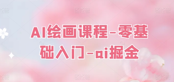 AI绘画课程-零基础入门-ai掘金-大兵轻创资源库
