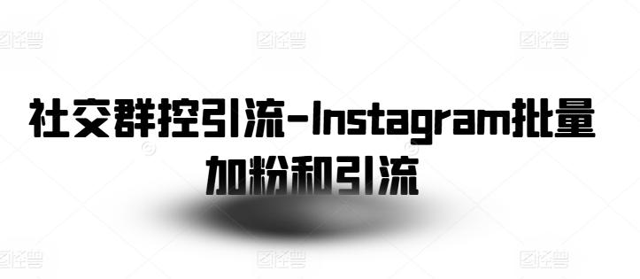 社交群控引流-Instagram批量加粉和引流-大兵轻创资源库