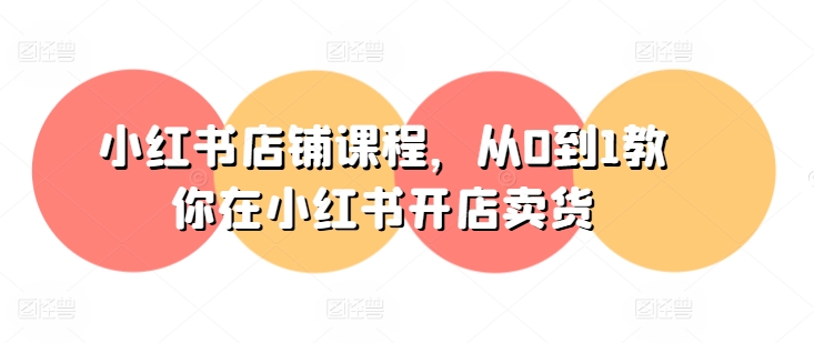 小红书店铺课程，从0到1教你在小红书开店卖货-大兵轻创资源库